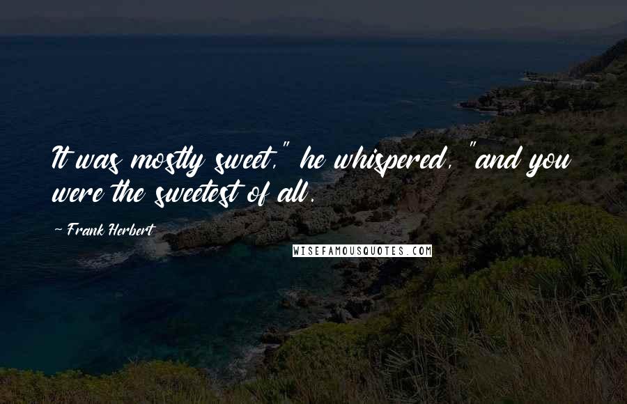 Frank Herbert Quotes: It was mostly sweet," he whispered, "and you were the sweetest of all.