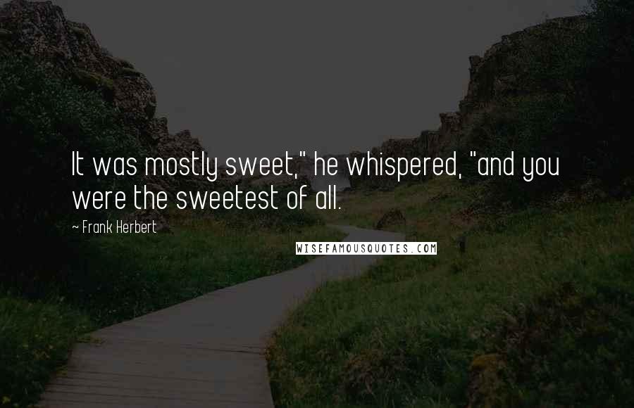 Frank Herbert Quotes: It was mostly sweet," he whispered, "and you were the sweetest of all.