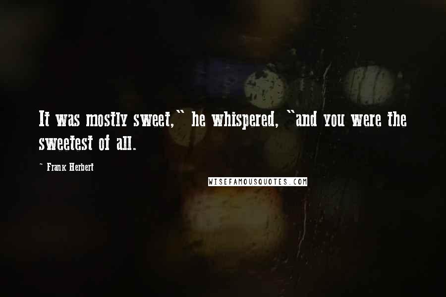 Frank Herbert Quotes: It was mostly sweet," he whispered, "and you were the sweetest of all.