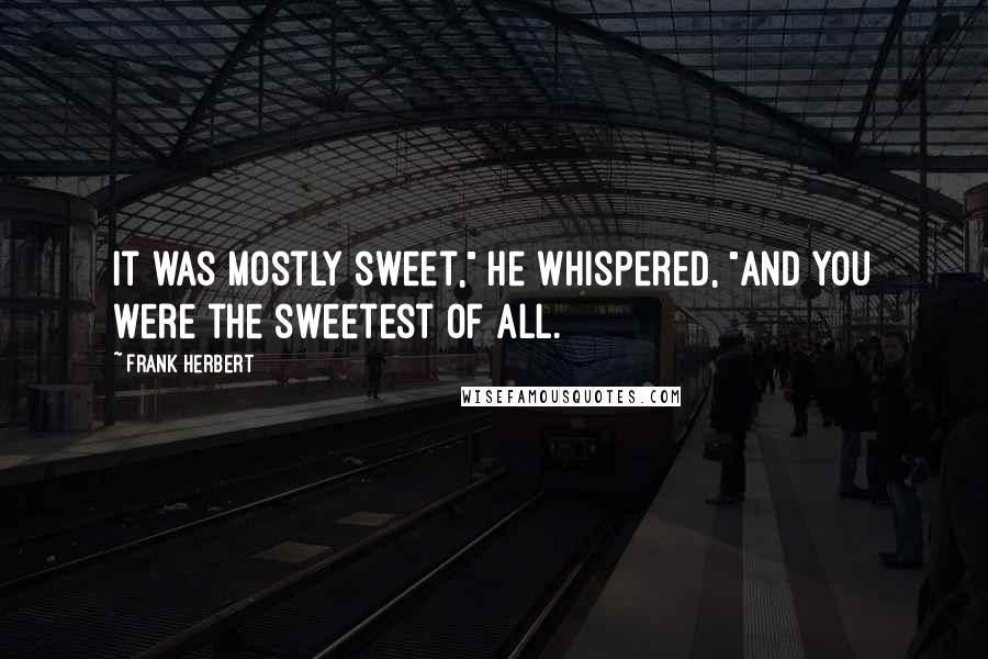 Frank Herbert Quotes: It was mostly sweet," he whispered, "and you were the sweetest of all.