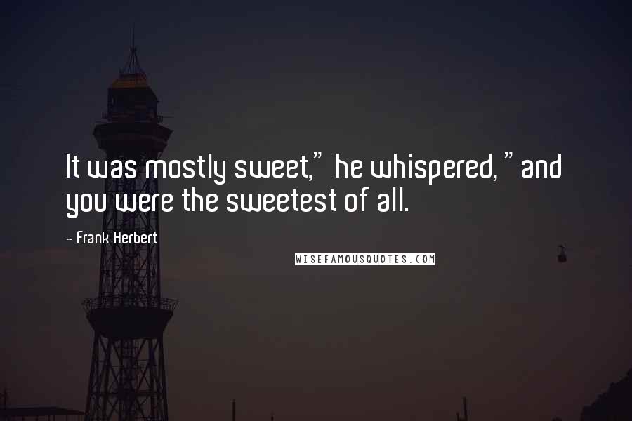 Frank Herbert Quotes: It was mostly sweet," he whispered, "and you were the sweetest of all.