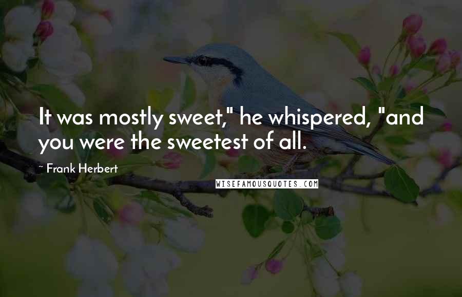 Frank Herbert Quotes: It was mostly sweet," he whispered, "and you were the sweetest of all.