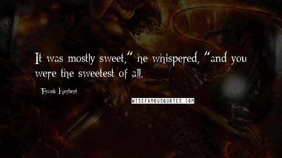 Frank Herbert Quotes: It was mostly sweet," he whispered, "and you were the sweetest of all.