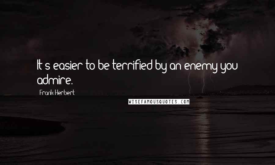 Frank Herbert Quotes: It's easier to be terrified by an enemy you admire.