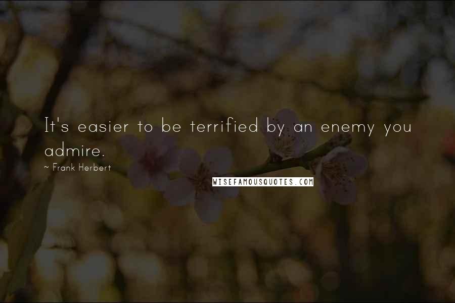 Frank Herbert Quotes: It's easier to be terrified by an enemy you admire.