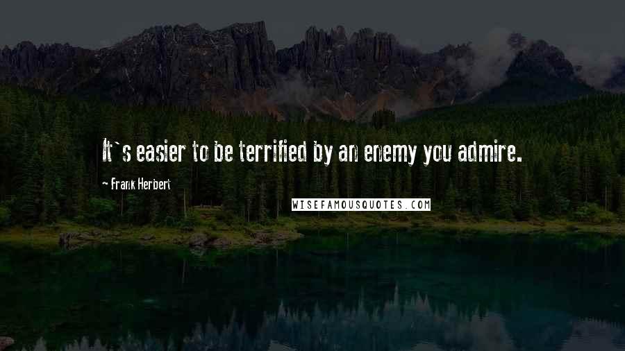 Frank Herbert Quotes: It's easier to be terrified by an enemy you admire.