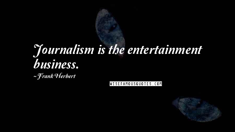 Frank Herbert Quotes: Journalism is the entertainment business.