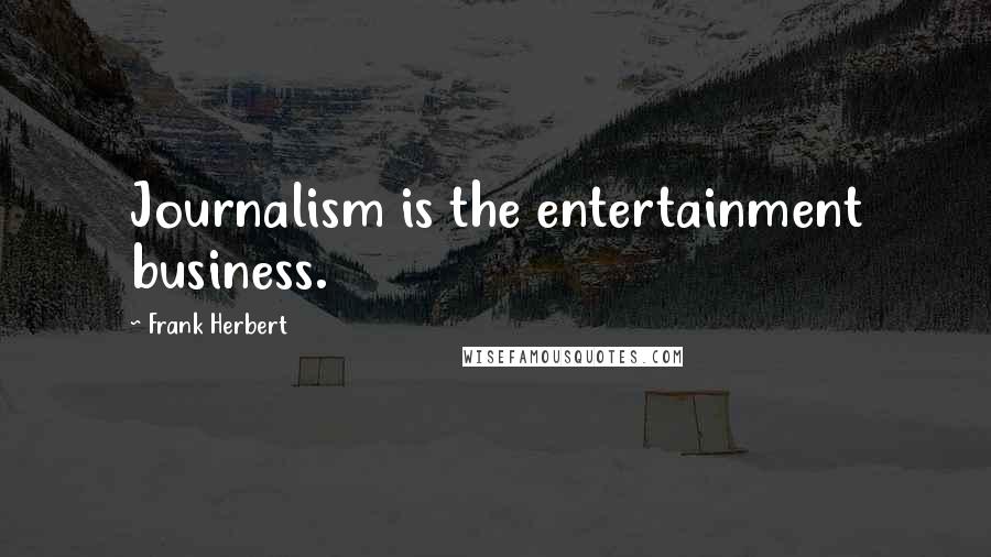 Frank Herbert Quotes: Journalism is the entertainment business.