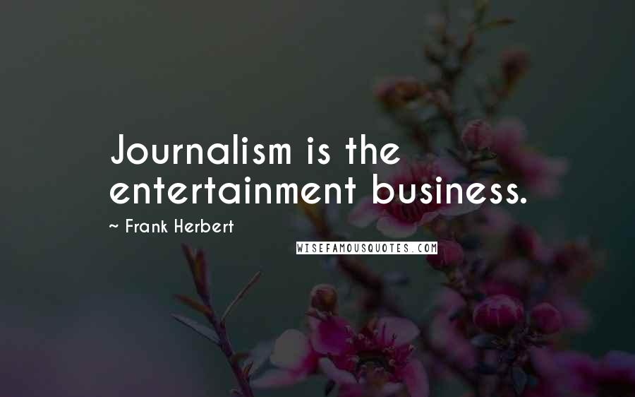 Frank Herbert Quotes: Journalism is the entertainment business.