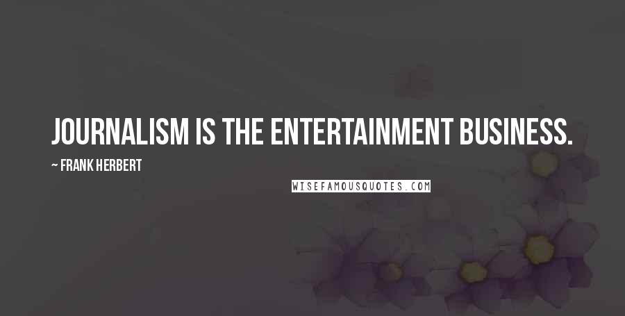 Frank Herbert Quotes: Journalism is the entertainment business.