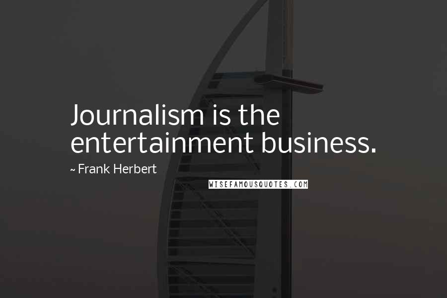 Frank Herbert Quotes: Journalism is the entertainment business.