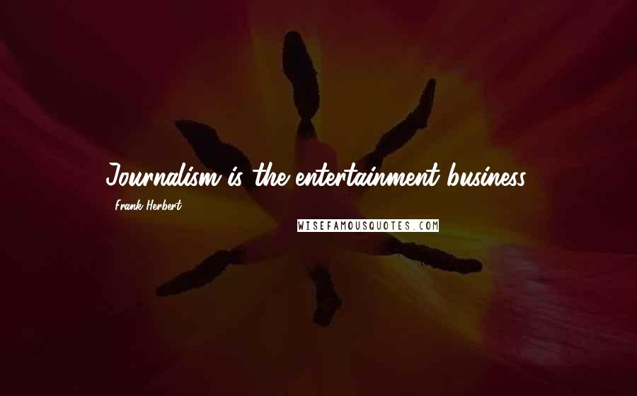 Frank Herbert Quotes: Journalism is the entertainment business.