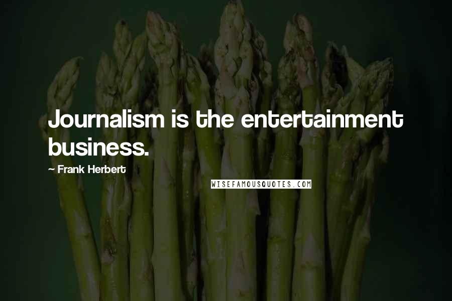 Frank Herbert Quotes: Journalism is the entertainment business.