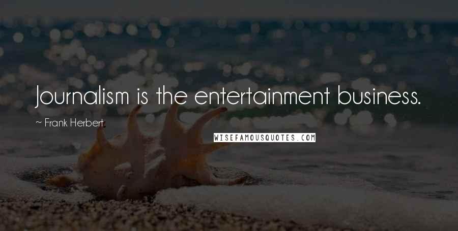 Frank Herbert Quotes: Journalism is the entertainment business.
