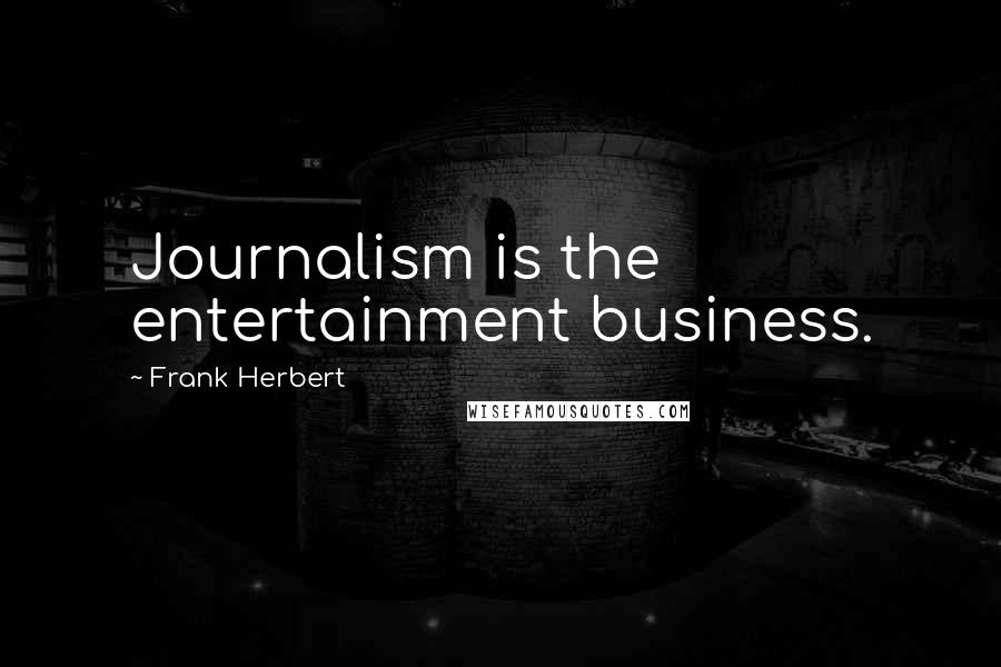 Frank Herbert Quotes: Journalism is the entertainment business.