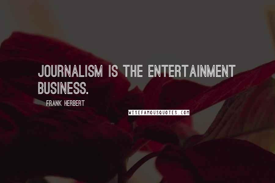 Frank Herbert Quotes: Journalism is the entertainment business.