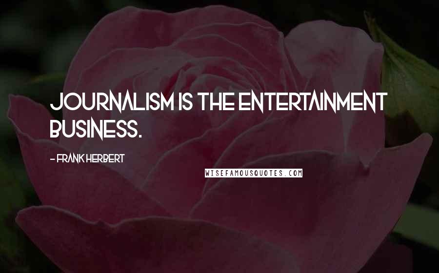 Frank Herbert Quotes: Journalism is the entertainment business.