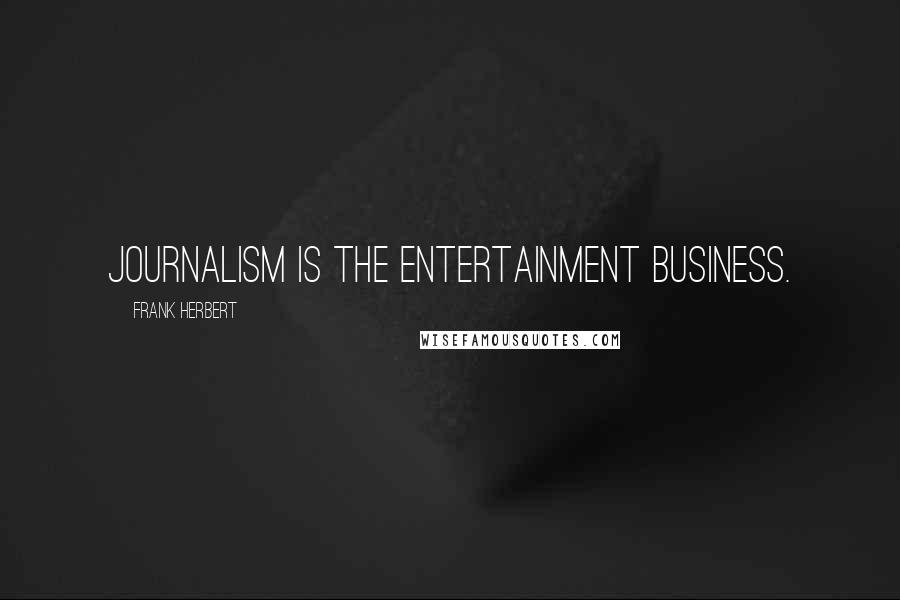 Frank Herbert Quotes: Journalism is the entertainment business.