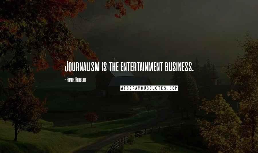 Frank Herbert Quotes: Journalism is the entertainment business.