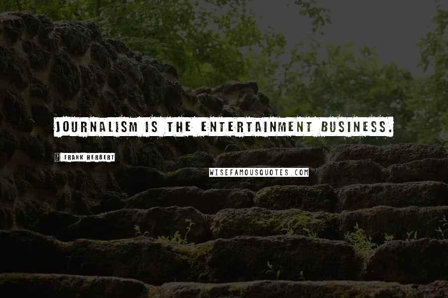 Frank Herbert Quotes: Journalism is the entertainment business.