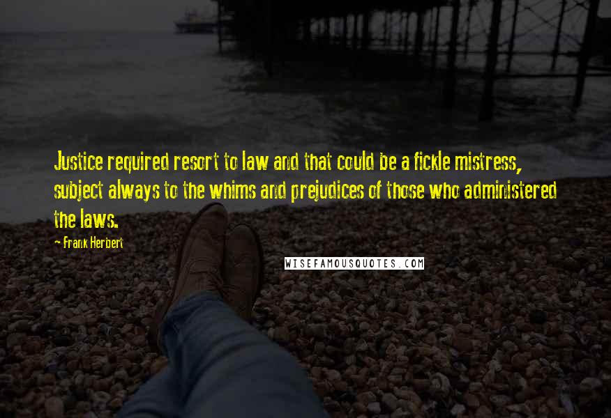 Frank Herbert Quotes: Justice required resort to law and that could be a fickle mistress, subject always to the whims and prejudices of those who administered the laws.