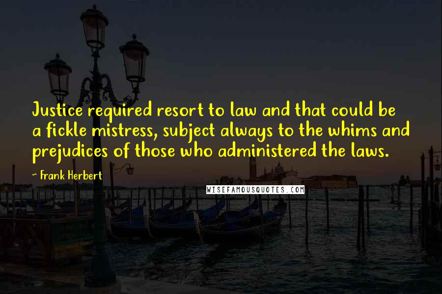 Frank Herbert Quotes: Justice required resort to law and that could be a fickle mistress, subject always to the whims and prejudices of those who administered the laws.