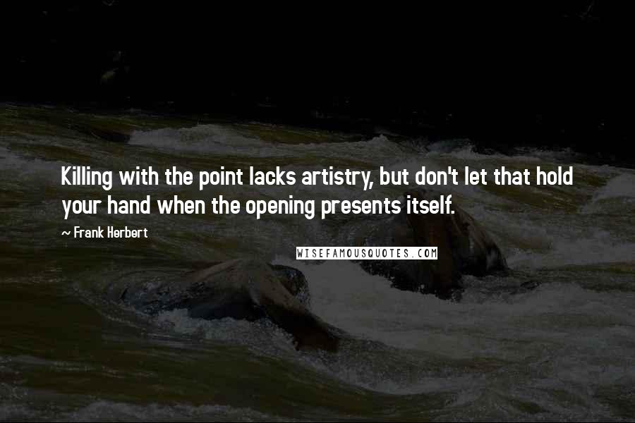 Frank Herbert Quotes: Killing with the point lacks artistry, but don't let that hold your hand when the opening presents itself.