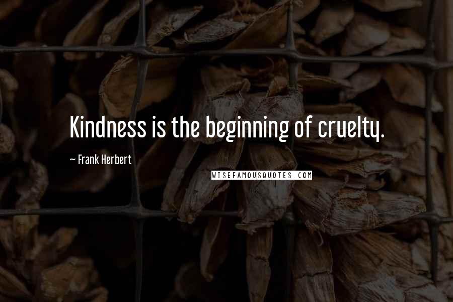 Frank Herbert Quotes: Kindness is the beginning of cruelty.