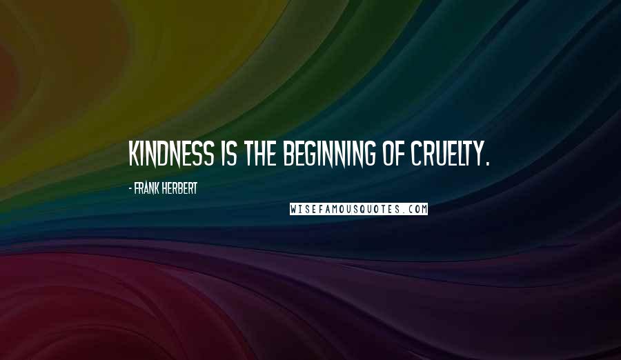 Frank Herbert Quotes: Kindness is the beginning of cruelty.