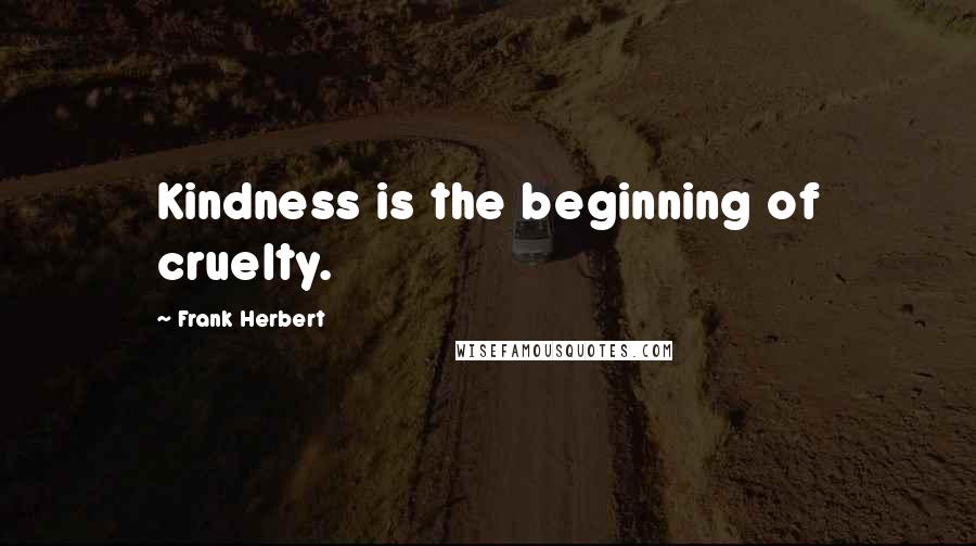 Frank Herbert Quotes: Kindness is the beginning of cruelty.