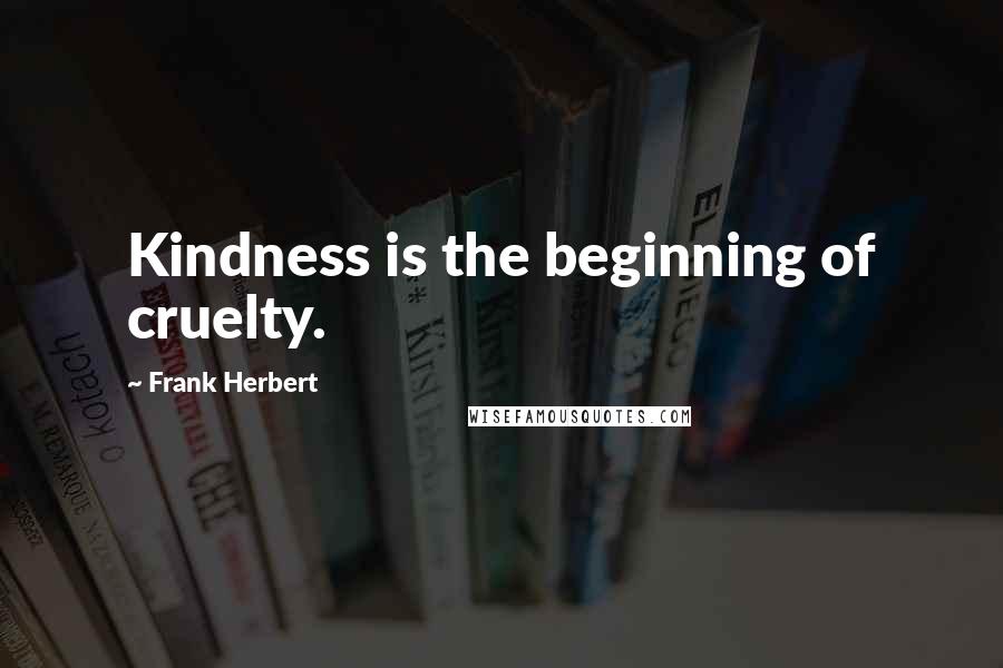 Frank Herbert Quotes: Kindness is the beginning of cruelty.