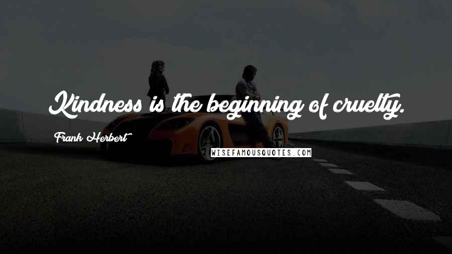 Frank Herbert Quotes: Kindness is the beginning of cruelty.