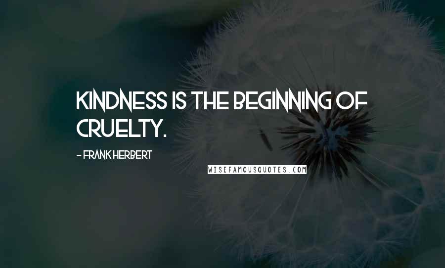 Frank Herbert Quotes: Kindness is the beginning of cruelty.