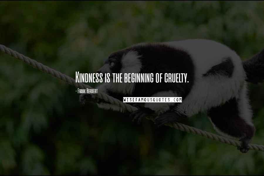 Frank Herbert Quotes: Kindness is the beginning of cruelty.