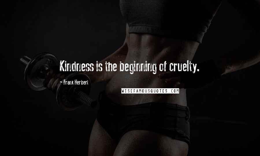 Frank Herbert Quotes: Kindness is the beginning of cruelty.