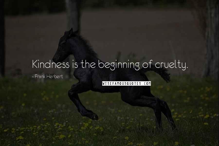 Frank Herbert Quotes: Kindness is the beginning of cruelty.