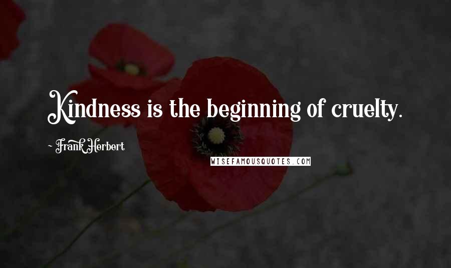 Frank Herbert Quotes: Kindness is the beginning of cruelty.