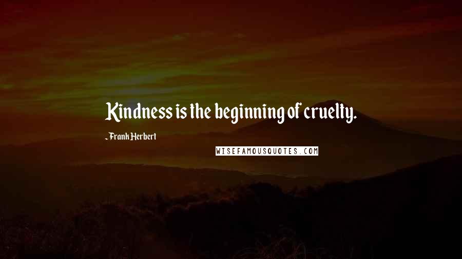 Frank Herbert Quotes: Kindness is the beginning of cruelty.