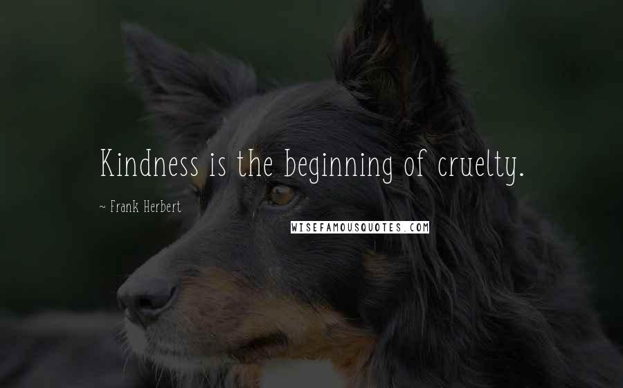 Frank Herbert Quotes: Kindness is the beginning of cruelty.