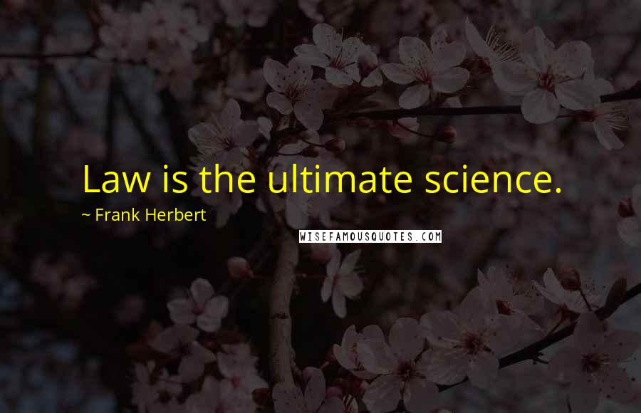 Frank Herbert Quotes: Law is the ultimate science.