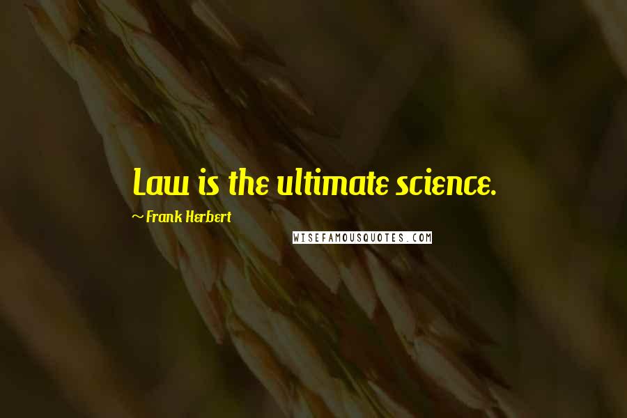 Frank Herbert Quotes: Law is the ultimate science.