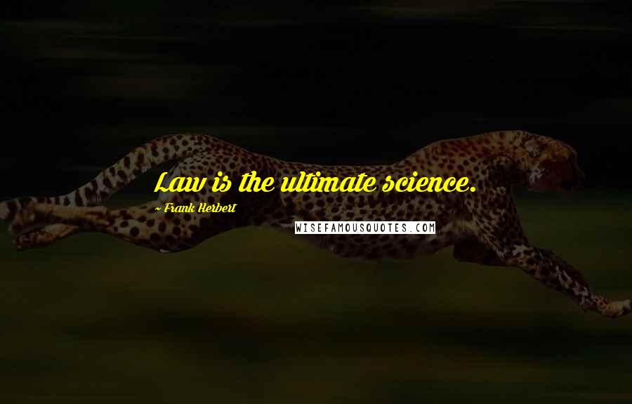 Frank Herbert Quotes: Law is the ultimate science.