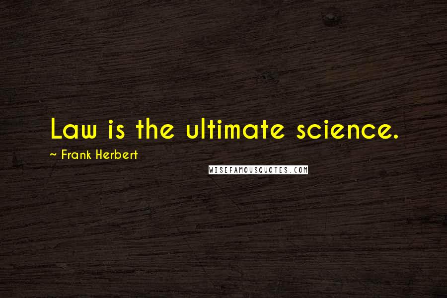 Frank Herbert Quotes: Law is the ultimate science.