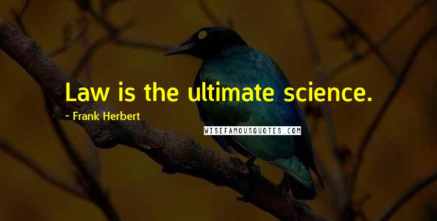 Frank Herbert Quotes: Law is the ultimate science.