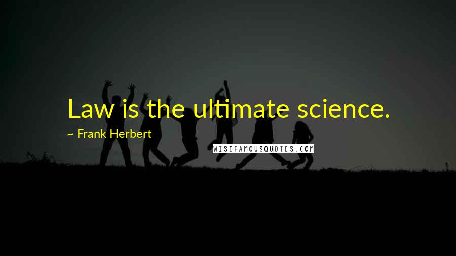 Frank Herbert Quotes: Law is the ultimate science.