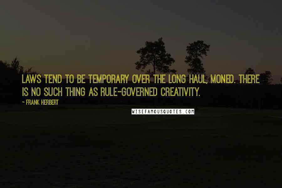 Frank Herbert Quotes: Laws tend to be temporary over the long haul, Moneo. There is no such thing as rule-governed creativity.