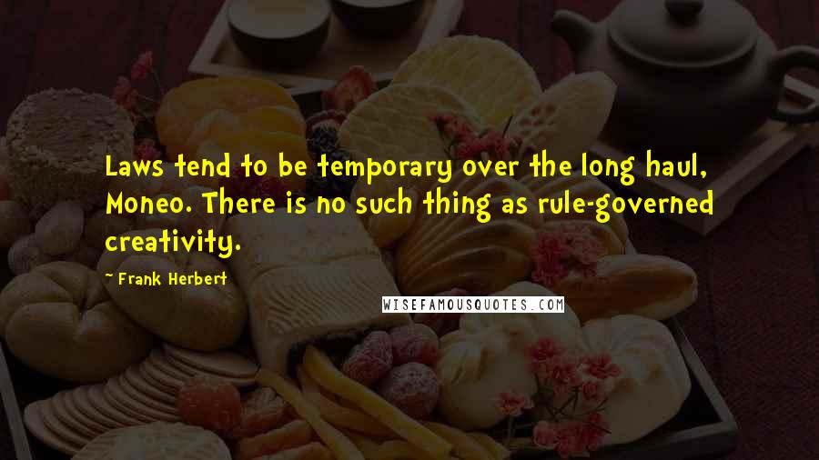 Frank Herbert Quotes: Laws tend to be temporary over the long haul, Moneo. There is no such thing as rule-governed creativity.