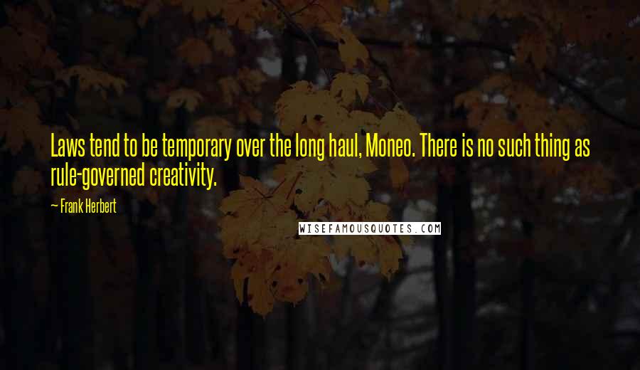 Frank Herbert Quotes: Laws tend to be temporary over the long haul, Moneo. There is no such thing as rule-governed creativity.
