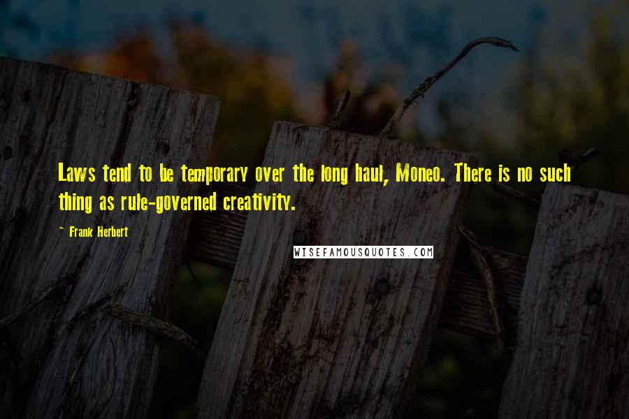 Frank Herbert Quotes: Laws tend to be temporary over the long haul, Moneo. There is no such thing as rule-governed creativity.