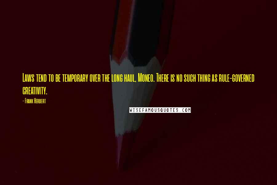 Frank Herbert Quotes: Laws tend to be temporary over the long haul, Moneo. There is no such thing as rule-governed creativity.